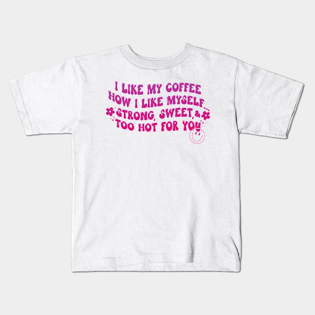 I Like My Coffee How I Like Myself Strong, Sweet & Too Hot For You Kids T-Shirt by ArtisticDinoKid